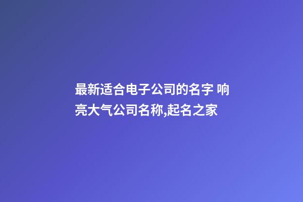 最新适合电子公司的名字 响亮大气公司名称,起名之家-第1张-公司起名-玄机派